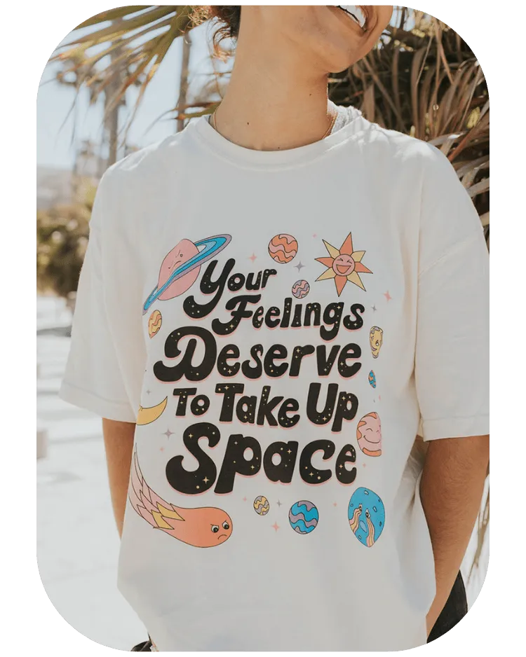 Your Feelings Deserve To Take Up Space - T-Shirt